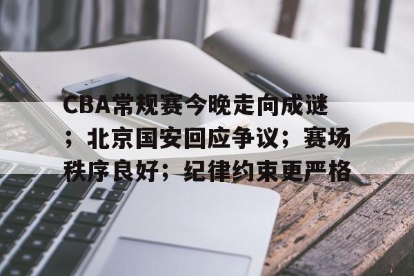 关于CBA常规赛今晚走向成谜；北京国安回应争议；赛场秩序良好；纪律约束更严格的信息-ayx